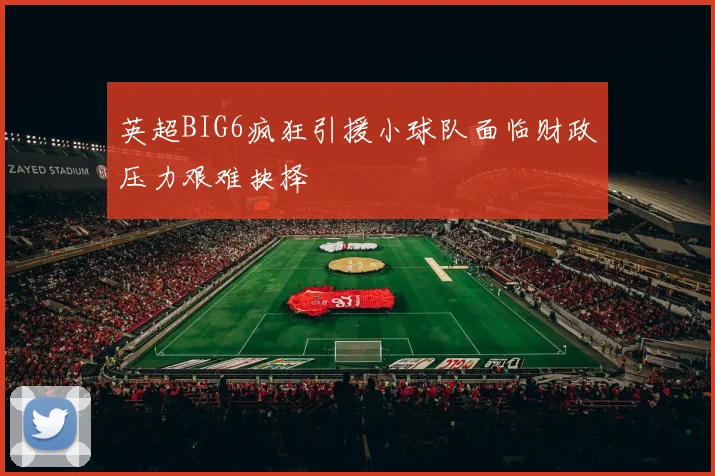 英超BIG6疯狂引援小球队面临财政压力艰难抉择