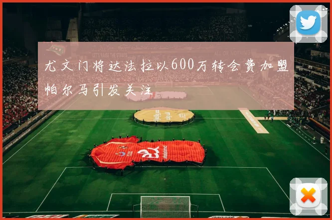 尤文门将达法拉以600万转会费加盟帕尔马引发关注