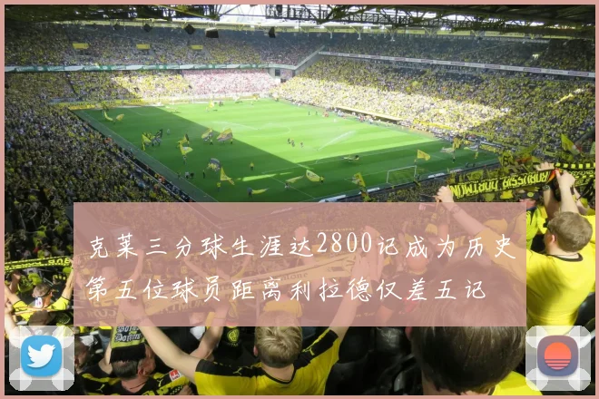 克莱三分球生涯达2800记成为历史第五位球员距离利拉德仅差五记