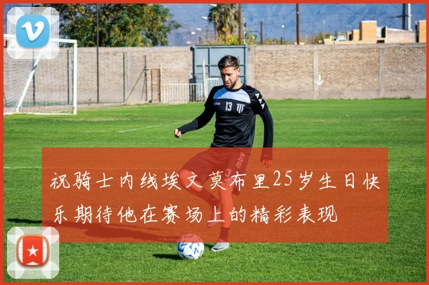祝骑士内线埃文莫布里25岁生日快乐期待他在赛场上的精彩表现