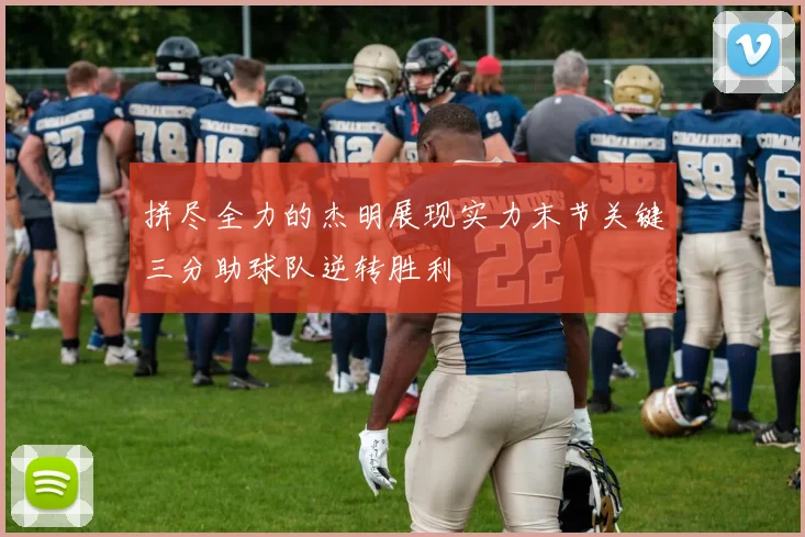 拼尽全力的杰明展现实力末节关键三分助球队逆转胜利