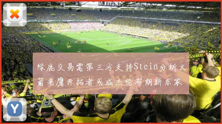 绿鹿交易需第三方支持Stein分析火箭老鹰开拓者或成杰伦布朗新东家