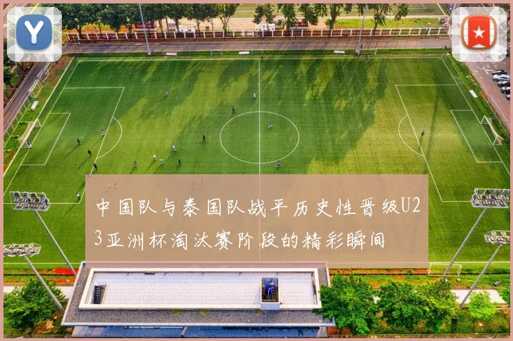 中国队与泰国队战平历史性晋级U23亚洲杯淘汰赛阶段的精彩瞬间