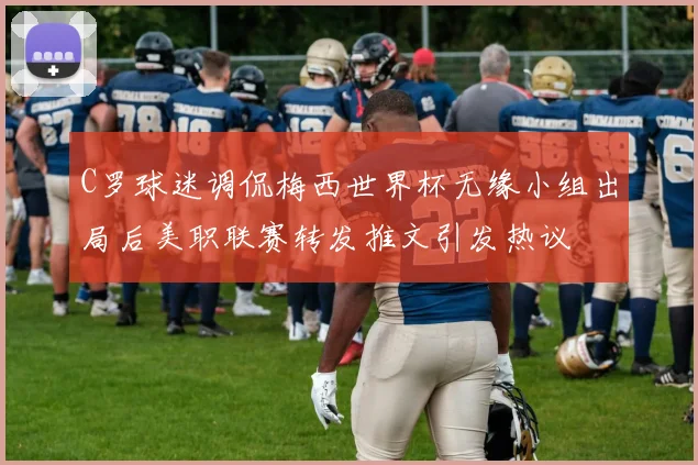 C罗球迷调侃梅西世界杯无缘小组出局后美职联赛转发推文引发热议