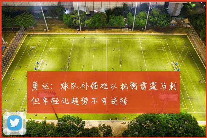勇记：球队补强难以抗衡雷霆马刺但年轻化趋势不可逆转
