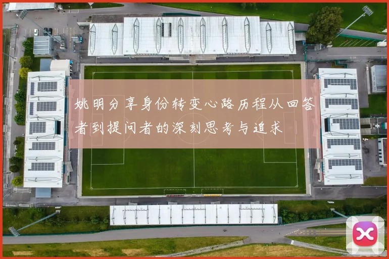 姚明分享身份转变心路历程从回答者到提问者的深刻思考与追求