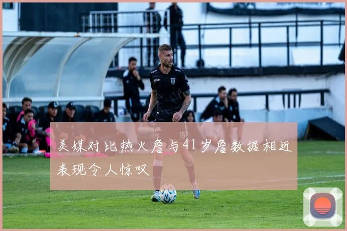 美媒对比热火詹与41岁詹数据相近表现令人惊叹